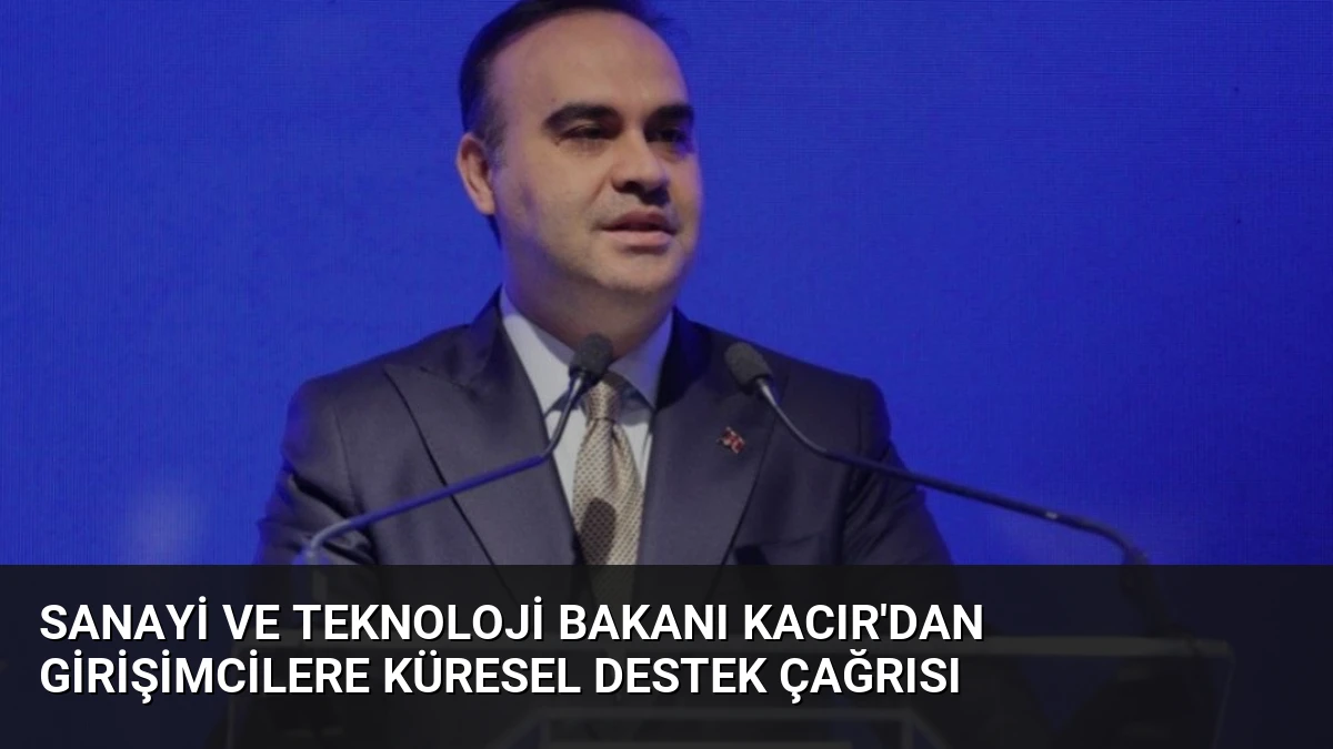 Sanayi ve Teknoloji Bakanı Kacır’dan Girişimcilere Küresel Destek Çağrısı