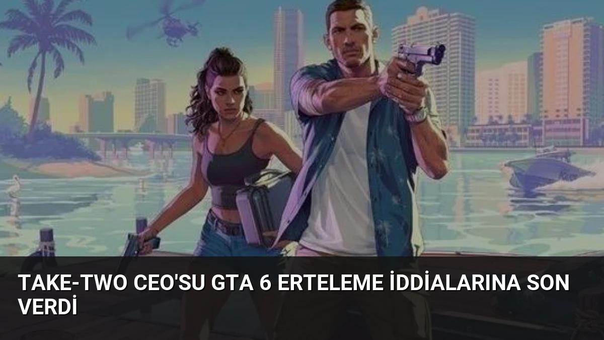 Take-Two CEO’su GTA 6 Erteleme İddialarına Son Verdi