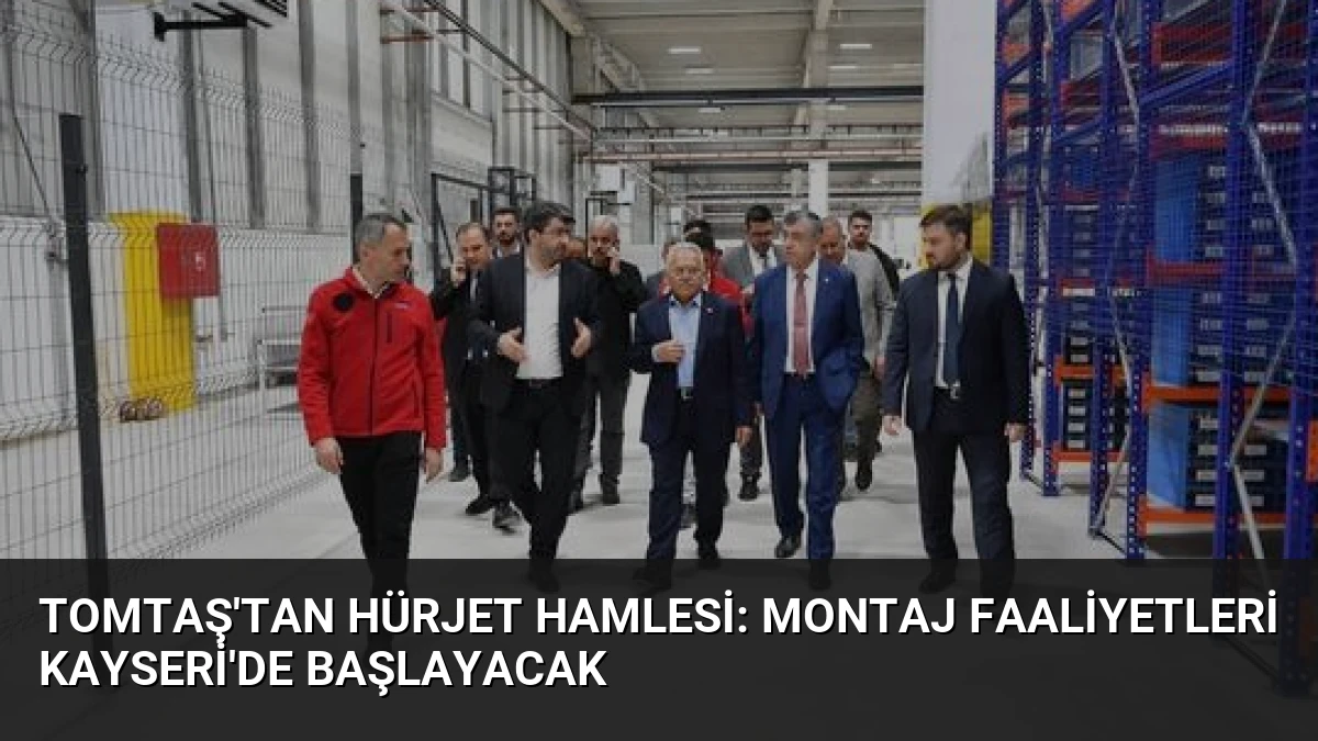 TOMTAŞ’tan HÜRJET Hamlesi: Montaj Faaliyetleri Kayseri’de Başlayacak