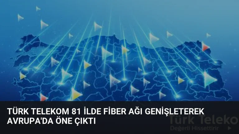 Türk Telekom 81 İlde Fiber Ağı Genişleterek Avrupa’da Öne Çıktı
