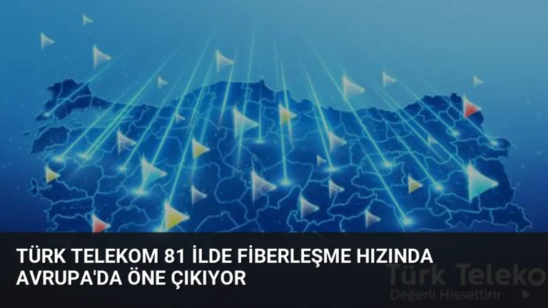 Türk Telekom 81 İlde Fiberleşme Hızında Avrupa’da Öne Çıkıyor