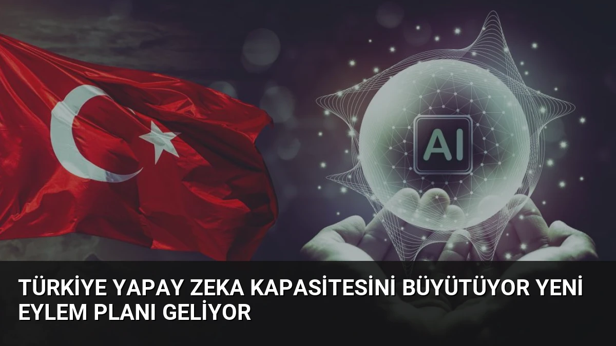 Türkiye Yapay Zeka Kapasitesini Büyütüyor Yeni Eylem Planı Geliyor