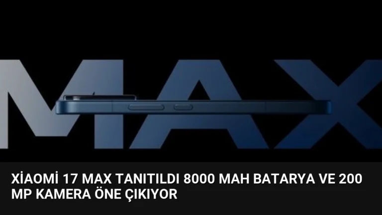 Xiaomi 17 Max Tanıtıldı 8000 mAh Batarya ve 200 MP Kamera Öne Çıkıyor
