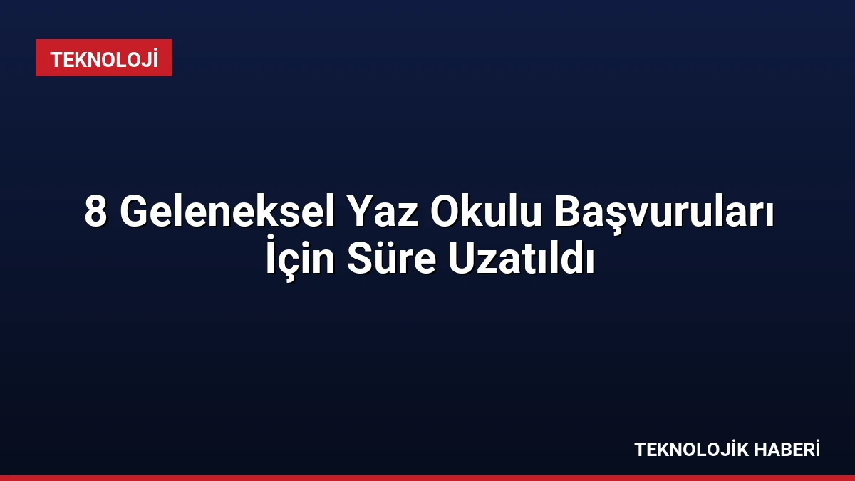 8 Geleneksel Yaz Okulu Başvuruları İçin Süre Uzatıldı