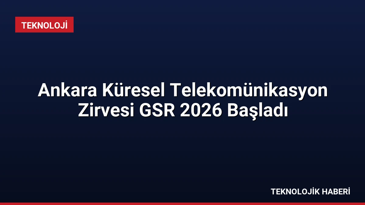 Ankara Küresel Telekomünikasyon Zirvesi GSR 2026 Başladı