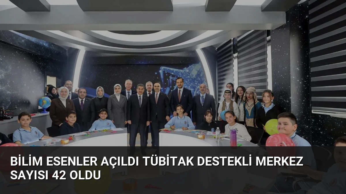 Bilim Esenler Açıldı TÜBİTAK Destekli Merkez Sayısı 42 Oldu