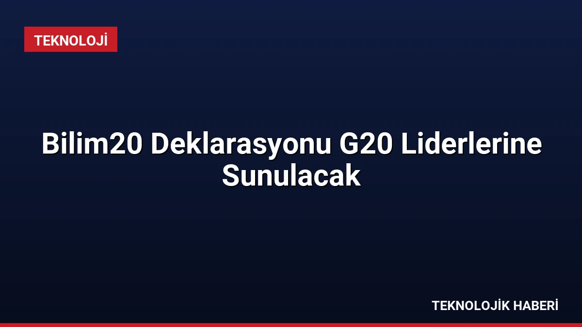 Bilim20 Deklarasyonu G20 Liderlerine Sunulacak