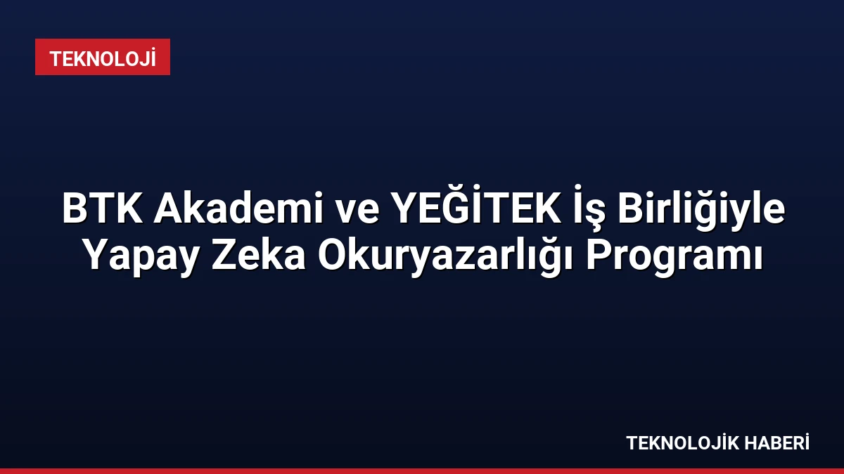BTK Akademi ve YEĞİTEK İş Birliğiyle Yapay Zeka Okuryazarlığı Programı