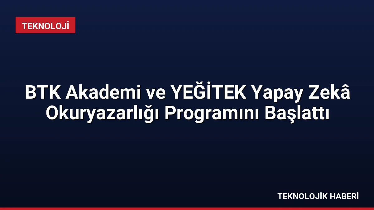 BTK Akademi ve YEĞİTEK Yapay Zekâ Okuryazarlığı Programını Başlattı