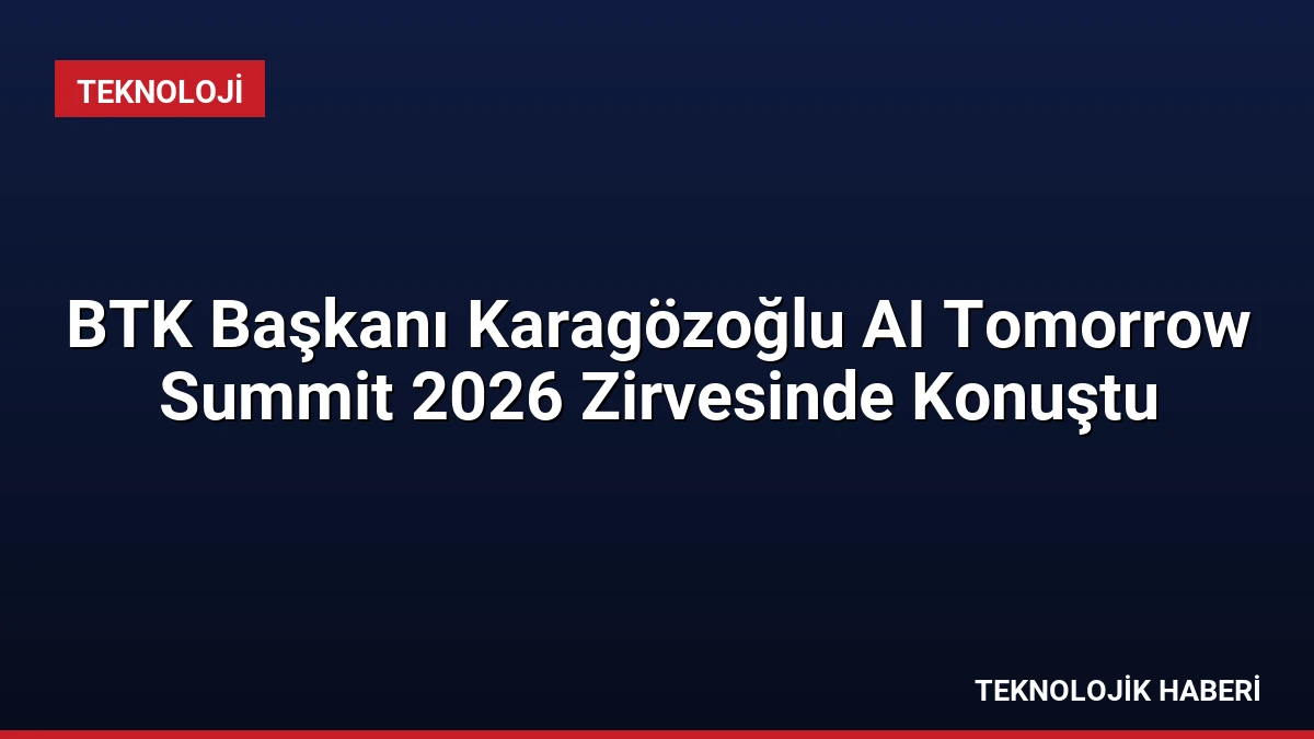 BTK Başkanı Karagözoğlu AI Tomorrow Summit 2026 Zirvesinde Konuştu