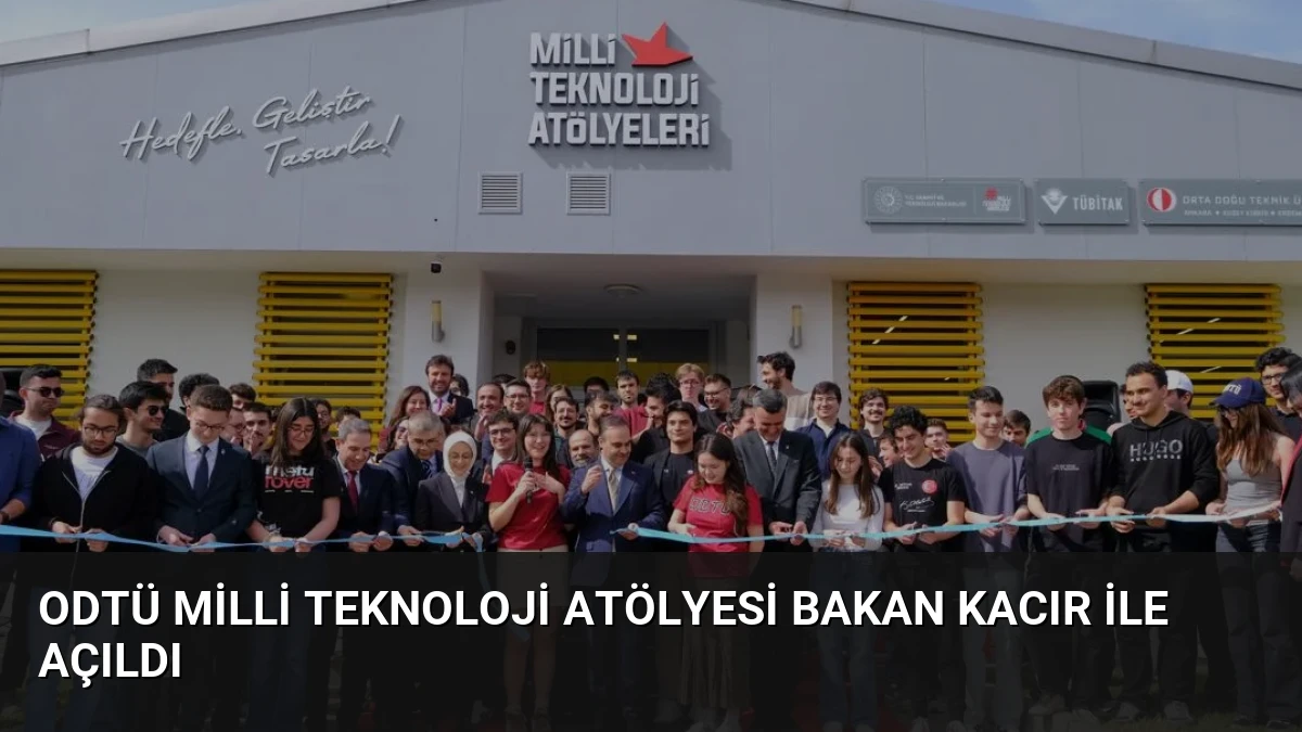 ODTÜ Milli Teknoloji Atölyesi Bakan Kacır ile Açıldı