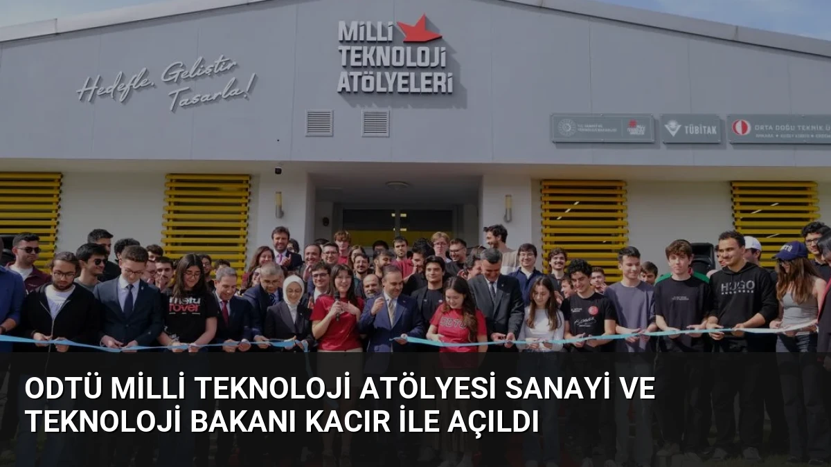 ODTÜ Milli Teknoloji Atölyesi Sanayi ve Teknoloji Bakanı Kacır ile Açıldı