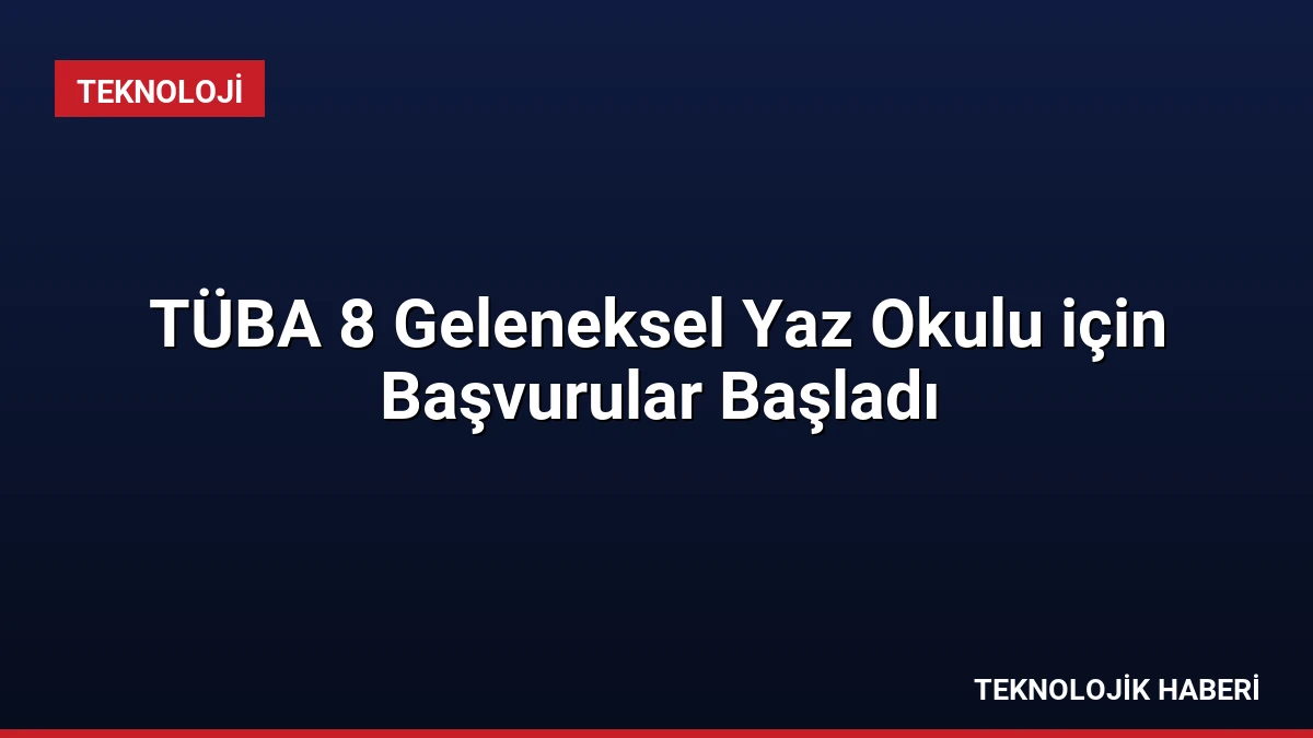 TÜBA 8 Geleneksel Yaz Okulu için Başvurular Başladı