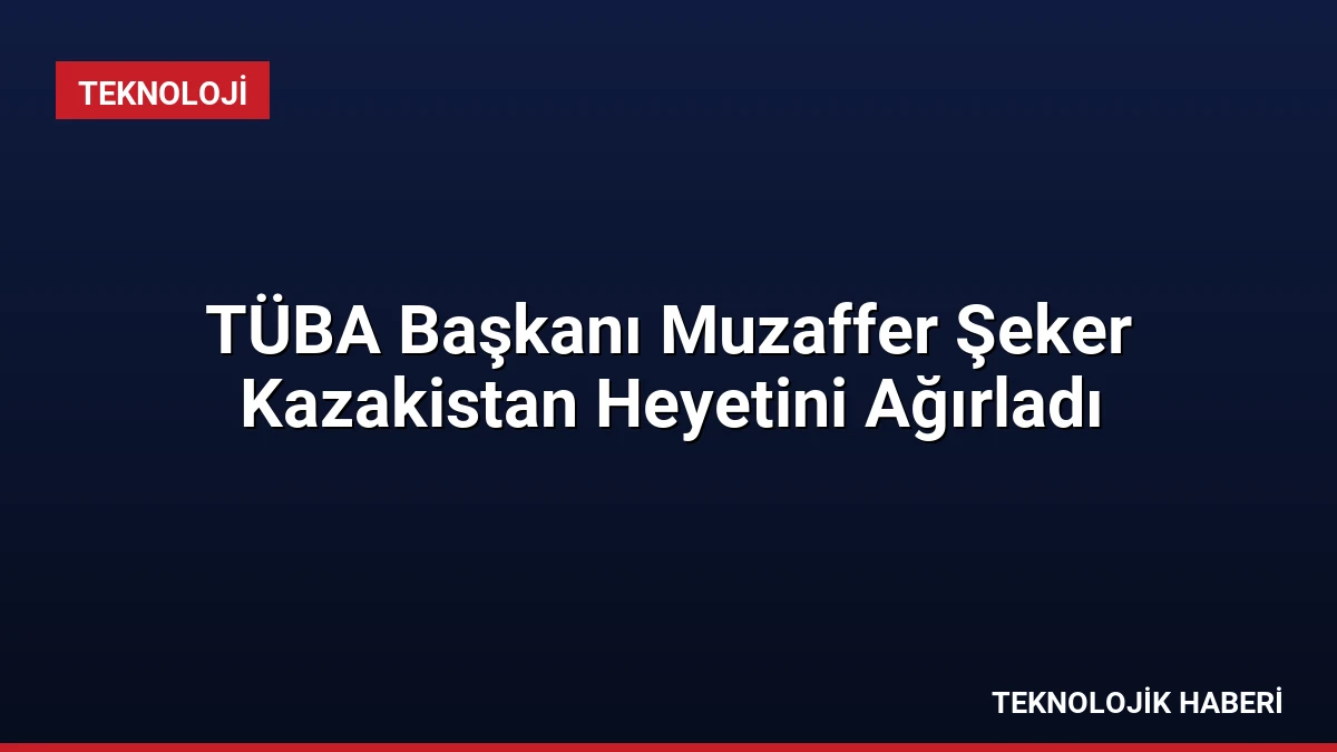 TÜBA Başkanı Muzaffer Şeker Kazakistan Heyetini Ağırladı