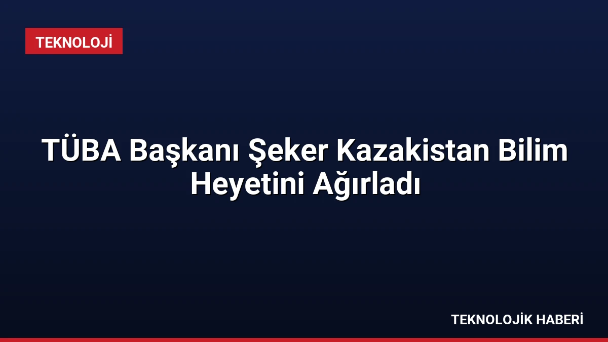 TÜBA Başkanı Şeker Kazakistan Bilim Heyetini Ağırladı