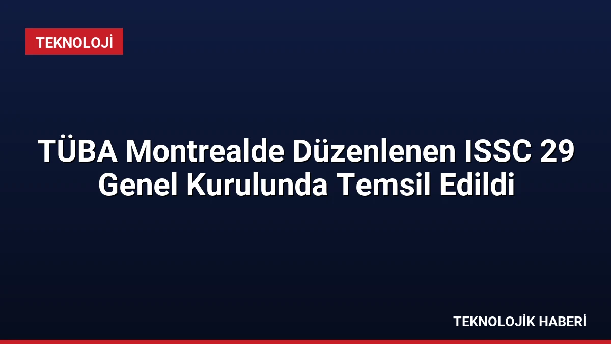 TÜBA Montrealde Düzenlenen ISSC 29 Genel Kurulunda Temsil Edildi