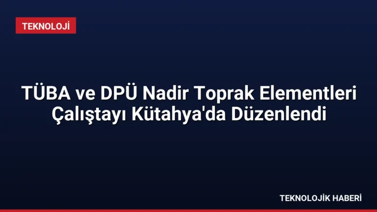 TÜBA ve DPÜ Nadir Toprak Elementleri Çalıştayı Kütahya’da Düzenlendi