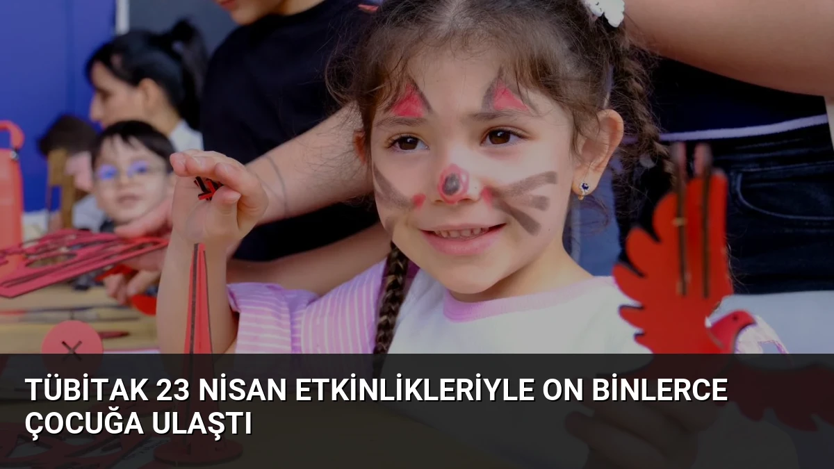 TÜBİTAK 23 Nisan Etkinlikleriyle On Binlerce Çocuğa Ulaştı