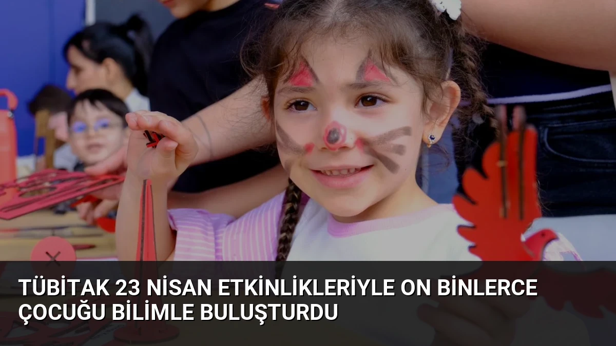 TÜBİTAK 23 Nisan Etkinlikleriyle On Binlerce Çocuğu Bilimle Buluşturdu