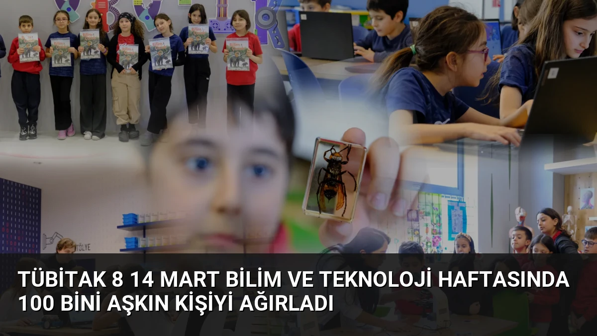 TÜBİTAK 8 14 Mart Bilim ve Teknoloji Haftasında 100 Bini Aşkın Kişiyi Ağırladı