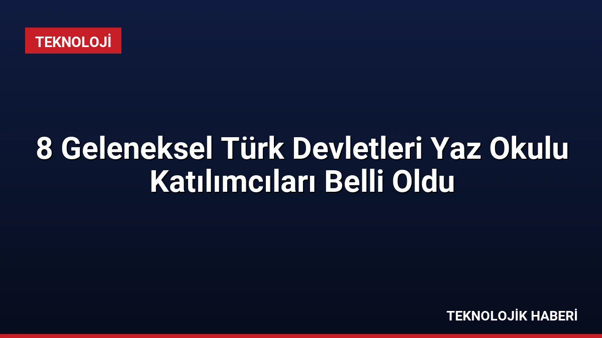 8 Geleneksel Türk Devletleri Yaz Okulu Katılımcıları Belli Oldu