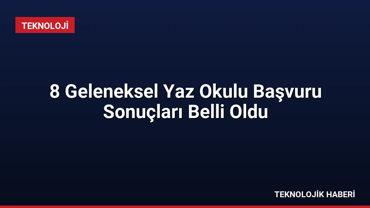 8 Geleneksel Yaz Okulu Başvuru Sonuçları Belli Oldu