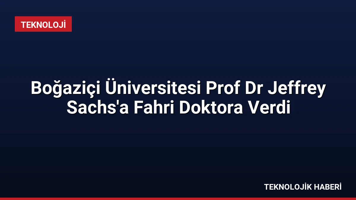 Boğaziçi Üniversitesi Prof Dr Jeffrey Sachs’a Fahri Doktora Verdi