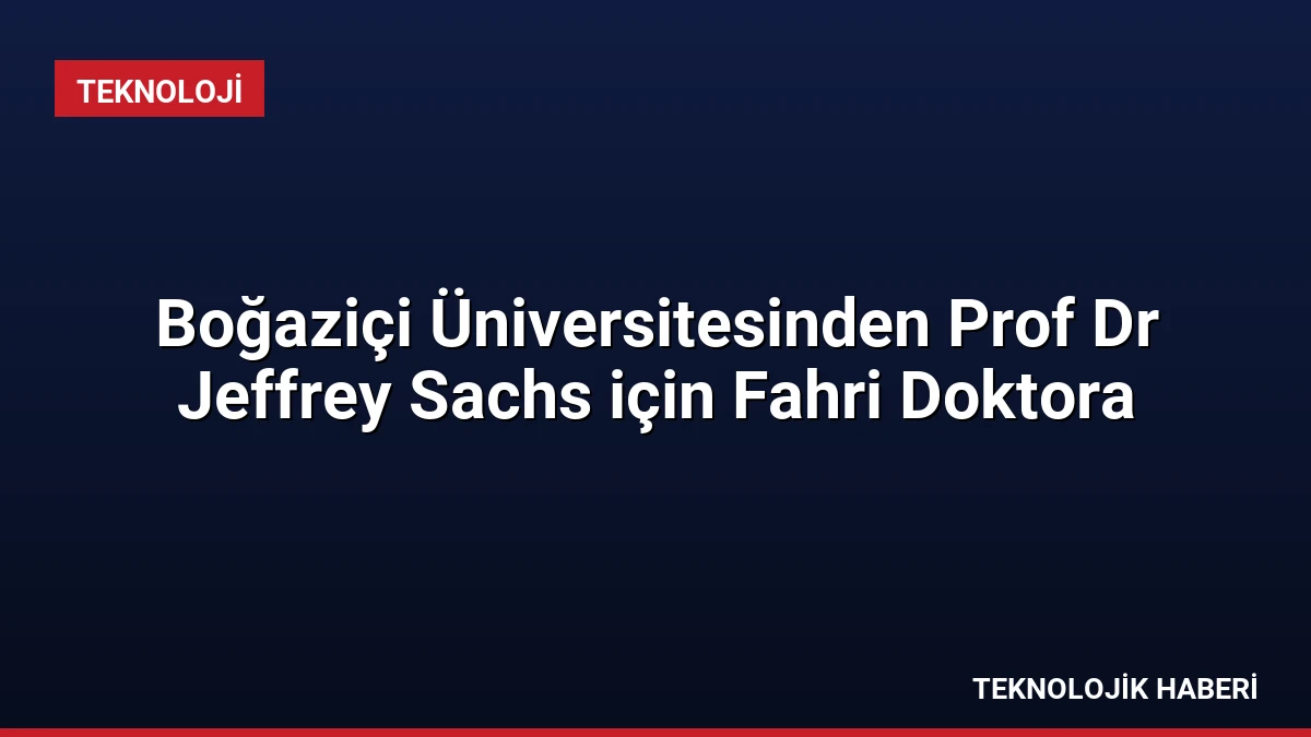 Boğaziçi Üniversitesinden Prof Dr Jeffrey Sachs için Fahri Doktora