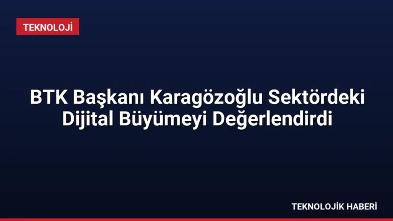 BTK Başkanı Karagözoğlu Sektördeki Dijital Büyümeyi Değerlendirdi