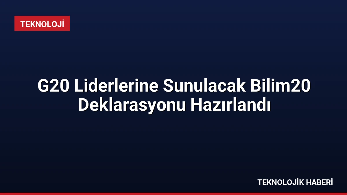 G20 Liderlerine Sunulacak Bilim20 Deklarasyonu Hazırlandı