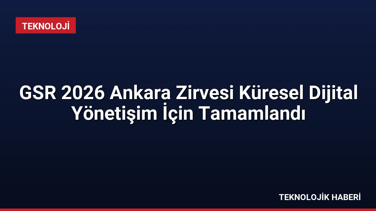 GSR 2026 Ankara Zirvesi Küresel Dijital Yönetişim İçin Tamamlandı