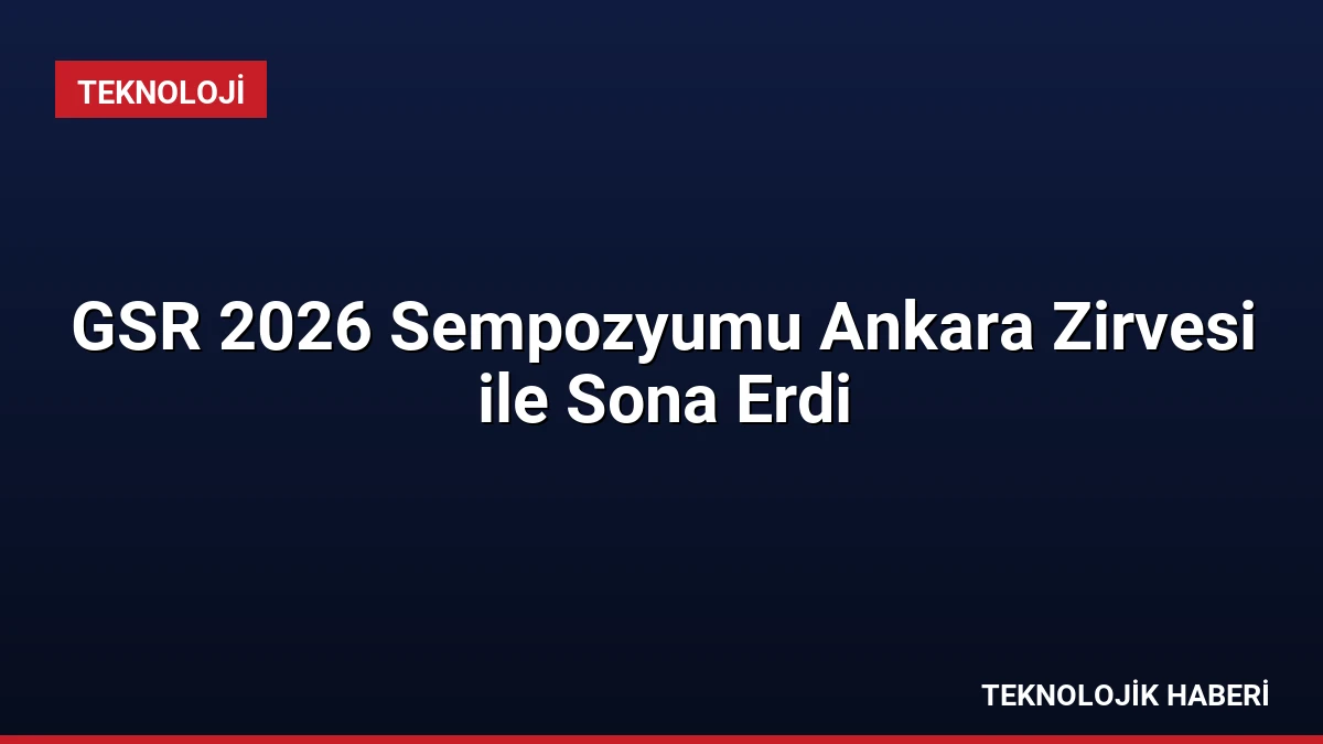 GSR 2026 Sempozyumu Ankara Zirvesi ile Sona Erdi