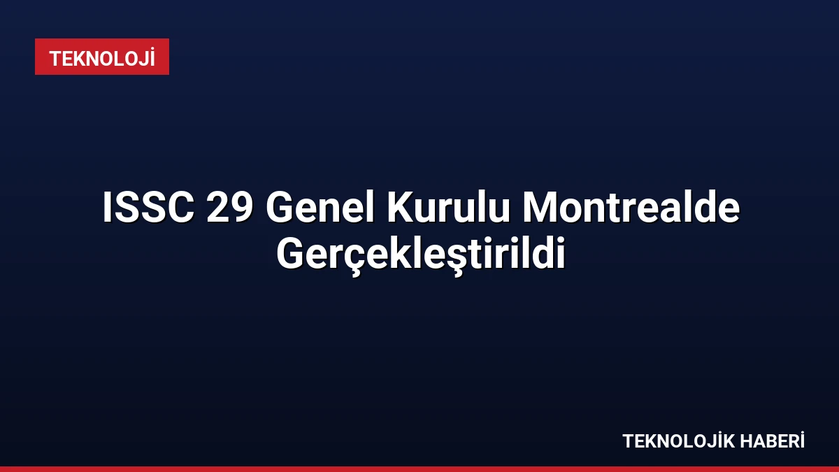 ISSC 29 Genel Kurulu Montrealde Gerçekleştirildi