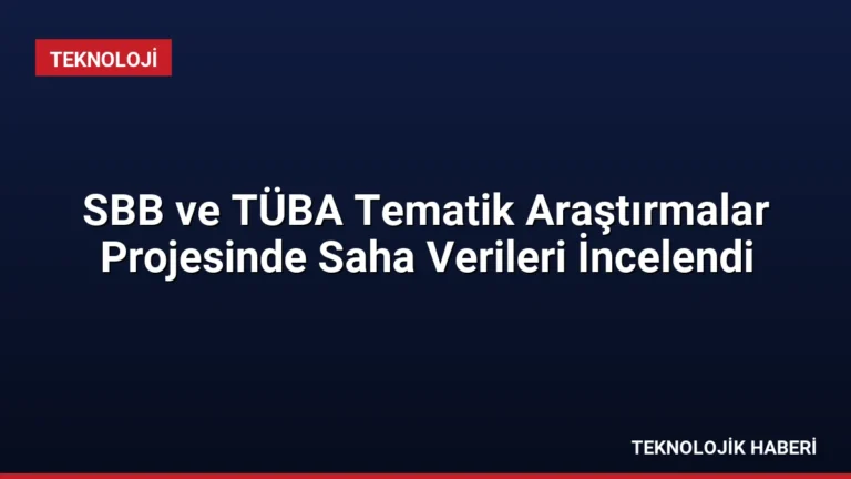 SBB ve TÜBA Tematik Araştırmalar Projesinde Saha Verileri İncelendi