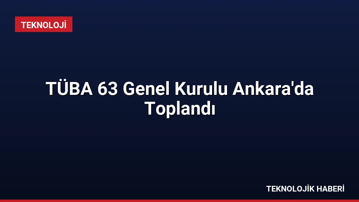TÜBA 63 Genel Kurulu Ankara’da Toplandı