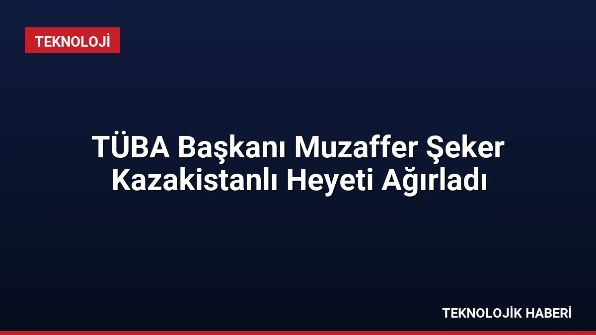 TÜBA Başkanı Muzaffer Şeker Kazakistanlı Heyeti Ağırladı