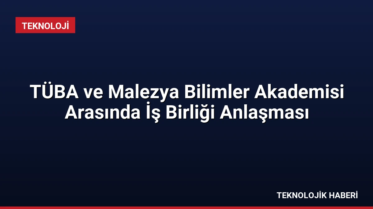 TÜBA ve Malezya Bilimler Akademisi Arasında İş Birliği Anlaşması