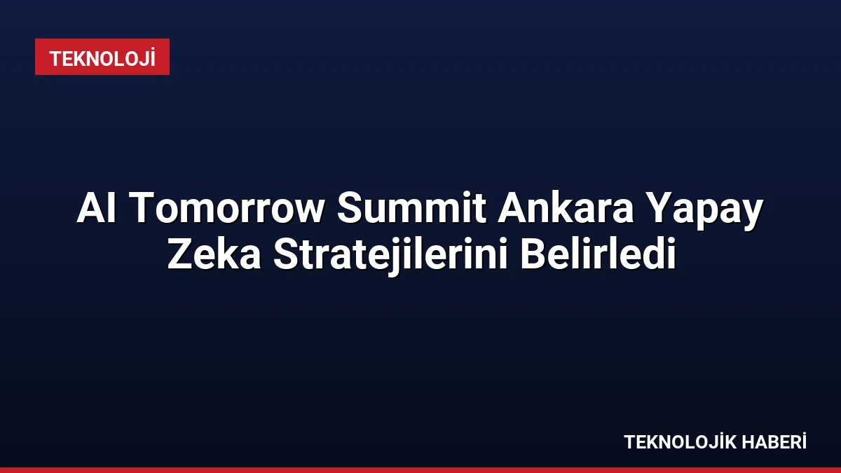 AI Tomorrow Summit Ankara Yapay Zeka Stratejilerini Belirledi