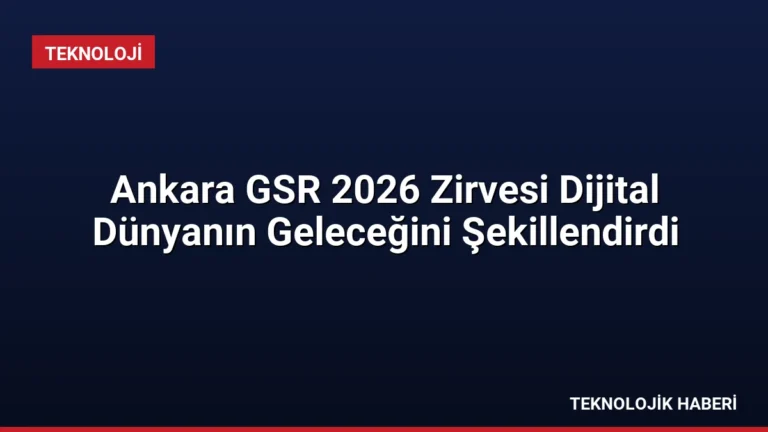 Ankara GSR 2026 Zirvesi Dijital Dünyanın Geleceğini Şekillendirdi