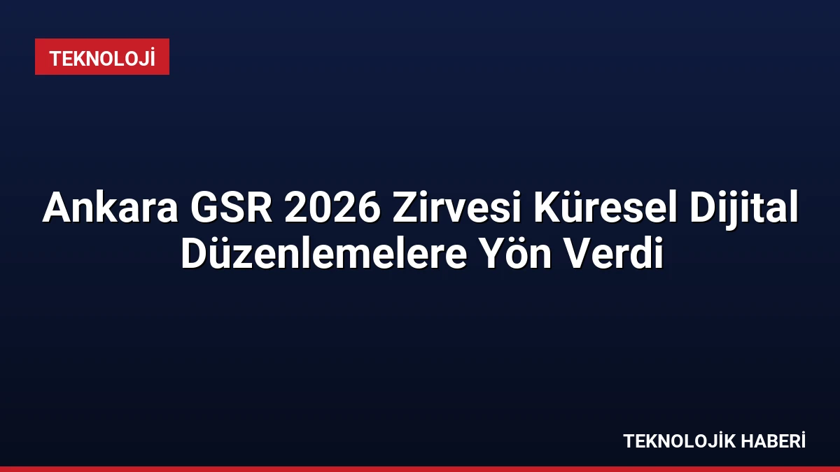 Ankara GSR 2026 Zirvesi Küresel Dijital Düzenlemelere Yön Verdi