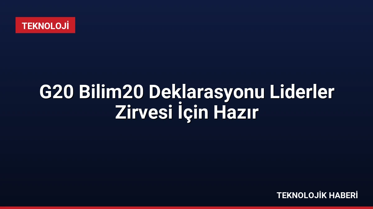 G20 Bilim20 Deklarasyonu Liderler Zirvesi İçin Hazır