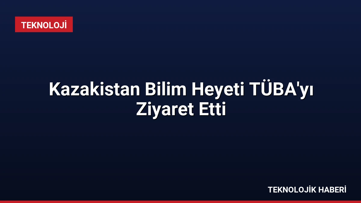 Kazakistan Bilim Heyeti TÜBA’yı Ziyaret Etti