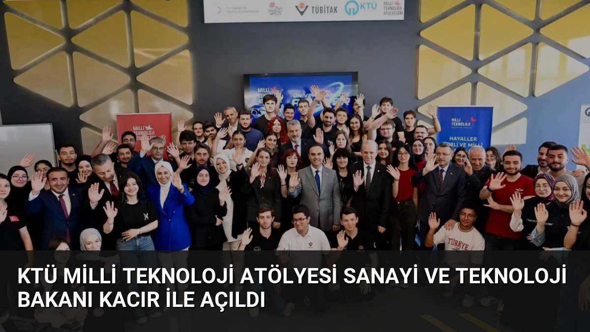 KTÜ Milli Teknoloji Atölyesi Sanayi ve Teknoloji Bakanı Kacır ile Açıldı