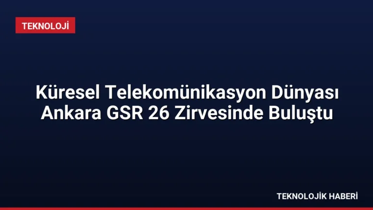 Küresel Telekomünikasyon Dünyası Ankara GSR 26 Zirvesinde Buluştu