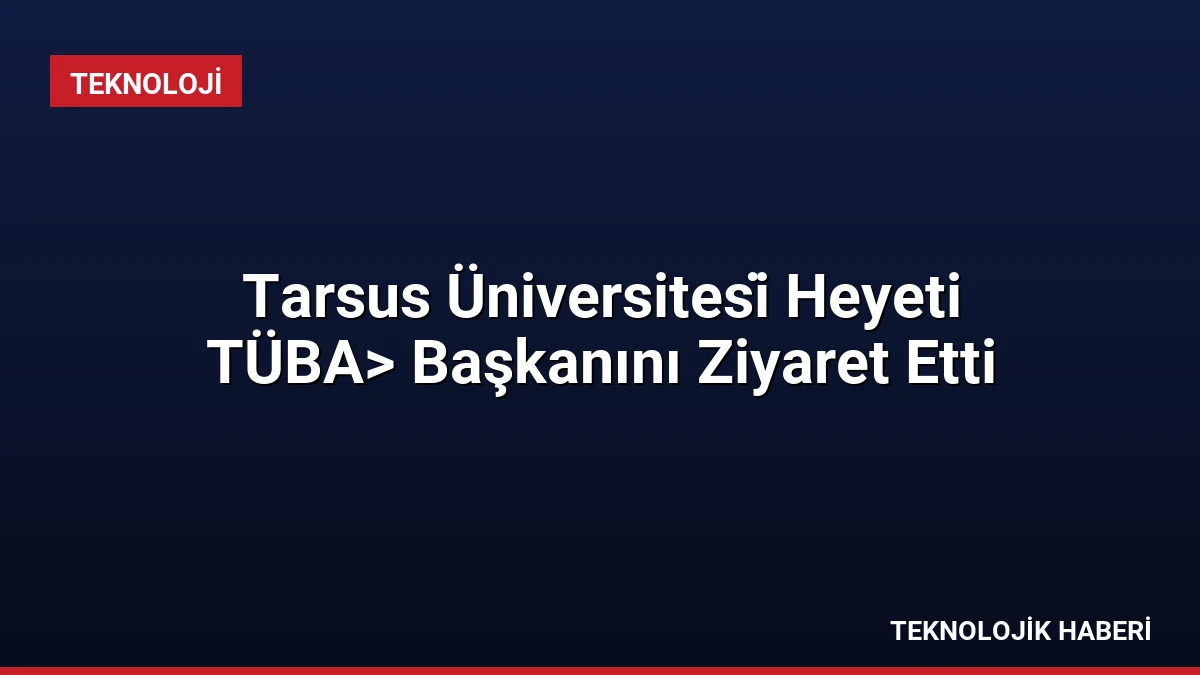 Tarsus Üniversitesi̇ Heyeti TÜBA> Başkanını Ziyaret Etti