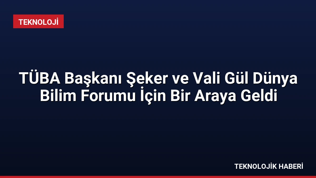 TÜBA Başkanı Şeker ve Vali Gül Dünya Bilim Forumu İçin Bir Araya Geldi