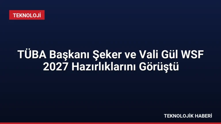 TÜBA Başkanı Şeker ve Vali Gül WSF 2027 Hazırlıklarını Görüştü