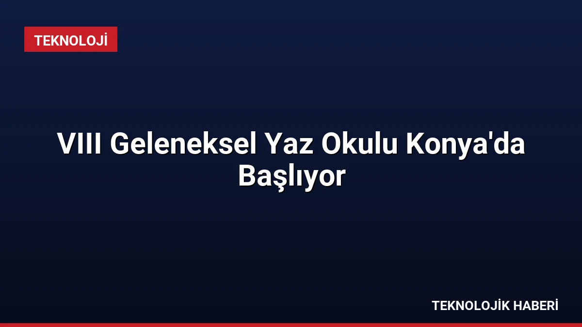 VIII Geleneksel Yaz Okulu Konya’da Başlıyor