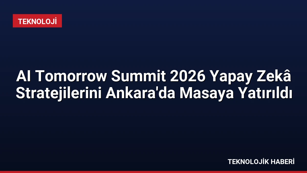AI Tomorrow Summit 2026 Yapay Zekâ Stratejilerini Ankara’da Masaya Yatırıldı