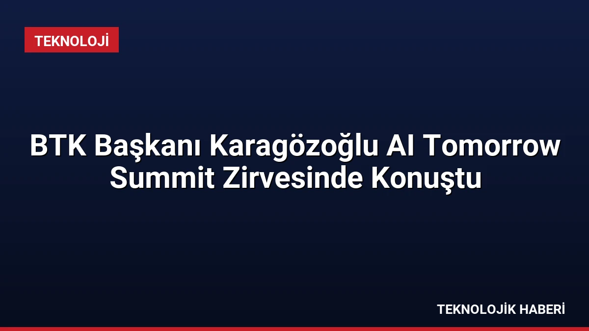 BTK Başkanı Karagözoğlu AI Tomorrow Summit Zirvesinde Konuştu